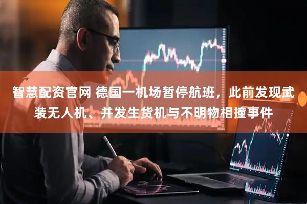智慧配资官网 德国一机场暂停航班，此前发现武装无人机、并发生货机与不明物相撞事件