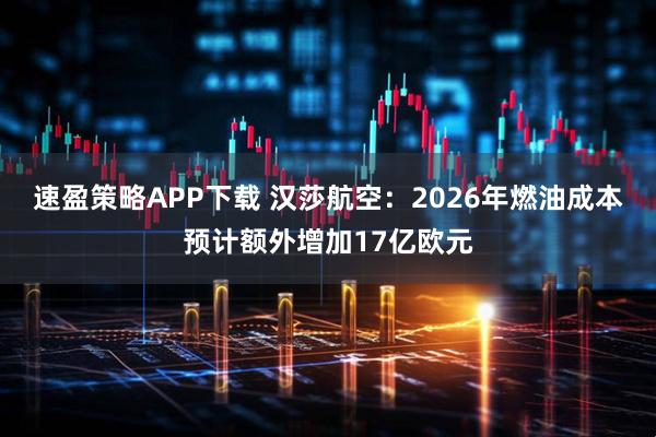 速盈策略APP下载 汉莎航空：2026年燃油成本预计额外增加17亿欧元