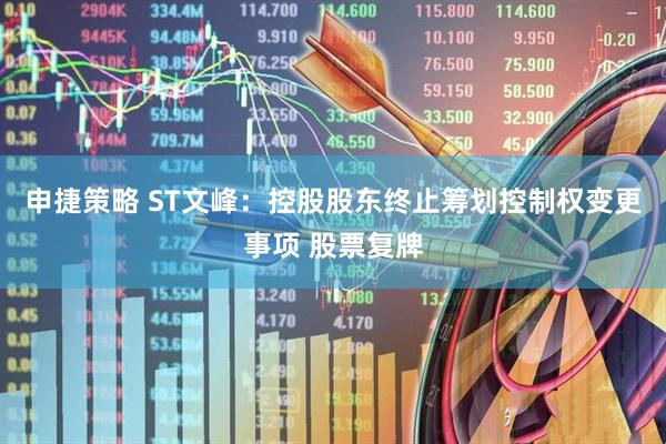 申捷策略 ST文峰：控股股东终止筹划控制权变更事项 股票复牌