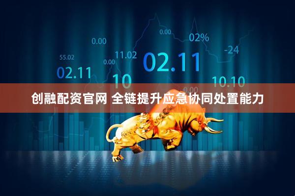 创融配资官网 全链提升应急协同处置能力