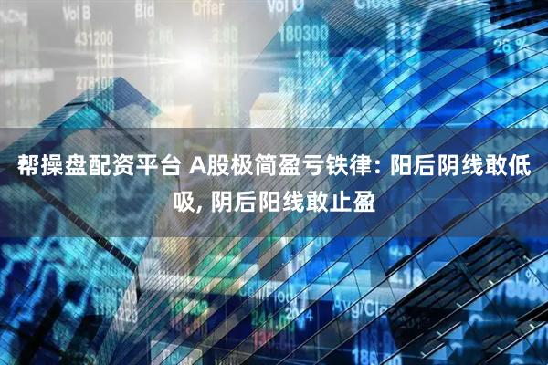 帮操盘配资平台 A股极简盈亏铁律: 阳后阴线敢低吸, 阴后阳线敢止盈